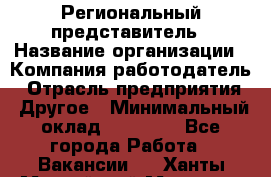 Региональный представитель › Название организации ­ Компания-работодатель › Отрасль предприятия ­ Другое › Минимальный оклад ­ 28 000 - Все города Работа » Вакансии   . Ханты-Мансийский,Мегион г.